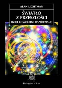 Światło z przeszłości. Dzieje kosmologii współczesnej - Alan Lightman