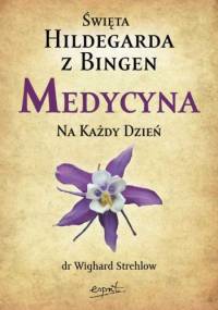 Święta Hildegarda z Bingen. Medycyna na każdy dzień - Wighard Strehlow