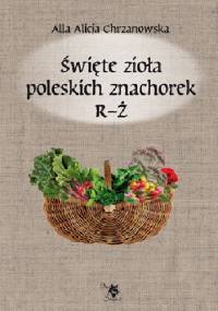 Święte zioła poleskich znachorek R-Ż - Alla Alicja Chrzanowska