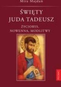 Święty Juda Tadeusz. Życiorys, nowenna, modlitwy - Mira Majdan