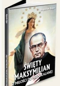 Święty Maksymilian. Z miłości do Niepokalanej. - Bogusław Bajor