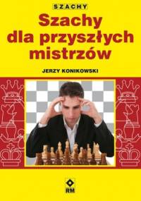 Szachy dla przyszłych mistrzów - Jerzy Konikowski