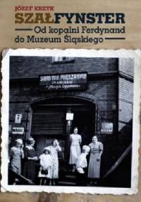 Szałfynster. Od kopalni Ferdynand do Muzeum Śląskiego - Józef Krzyk