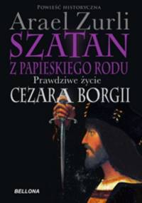 Szatan z papieskiego rodu. Prawdziwe życie Cezara Borgii - Arael Zurli
