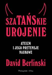 Szatańskie urojenie. Ateizm i jego pretensje naukowe - David Berlinski