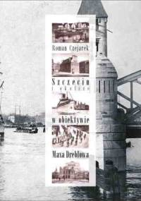 Szczecin i Okolice w obiektywie Maksa Dreblowa - Roman Czejarek