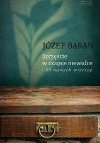 Szczęście w czapce niewidce i 99 nowych wierszy. - Józef Baran