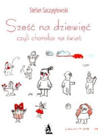 Sześć na dziewięć, czyli choroba na świat - Stefan Szczygłowski
