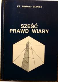 Sześć Prawd Wiary - Edward Staniek