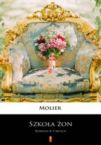 Szkoła żon. Komedia w 5 aktach - Molier