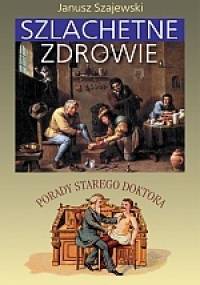Szlachetne zdrowie. Porady starego doktora - Janusz Szajewski