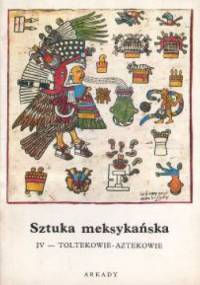 Sztuka meksykańska. Cz.4, Toltekowie - Aztekowie - Bernard Noël