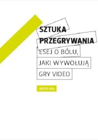 Sztuka przegrywania - esej o bólu, jaki wywołują gry wideo - Jesper Juul