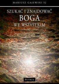 Szukać i znajdować Boga we wszystkim - Mariusz Gajewski