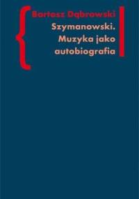 Szymanowski. Muzyka jako Autobiografia - Bartosz Dąbrowski