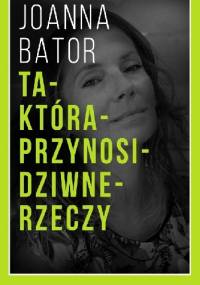Ta która przynosi dziwne rzeczy - Joanna Bator