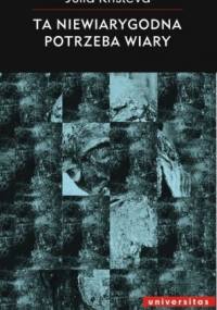 Ta niewiarygodna potrzeba wiary - Julia Kristeva