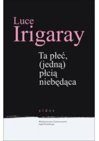 Ta płeć (jedną) płcią niebędąca - Luce Irigaray