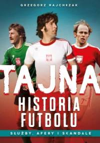 Tajna historia futbolu. Służby afery i skandale - Grzegorz Majchrzak