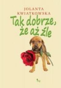 Tak dobrze, że aż źle - Jolanta Kwiatkowska