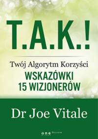 T.A.K.! - Twój Algorytm Korzyści. Wskazówki 15 wizjonerów - Joe Vitale