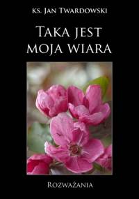 Taka jest moja wiara. Rozważania - Jan Twardowski