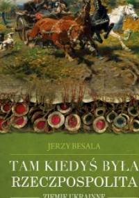 Tam kiedyś była Rzeczpospolita. Ziemie ukrainne - Jerzy Besala