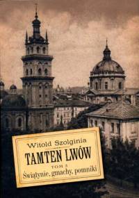 Tamten Lwów Tom 3. Świątynie, gmachy, pomniki. - Witold Szolginia