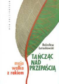 Tańcząć nad przepaścią. Moja walka z rakiem. - Bolesław Lutosławski