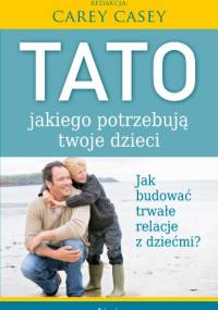 Tato, jakiego potrzebują twoje dzieci - Carey Casey