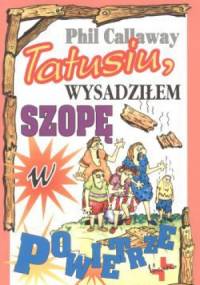 Tatusiu, wysadziłem szopę w powietrze - Phil Callaway