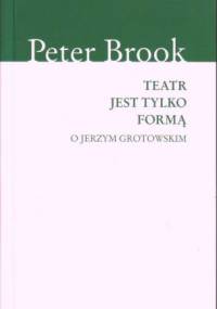 Teatr jest tylko formą. O Jerzym Grotowskim - Peter Brook