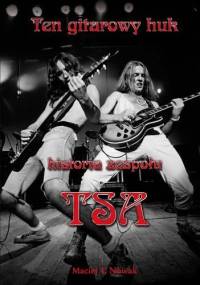 Ten gitarowy huk . Historia zespołu TSA - Maciej T. Nowak