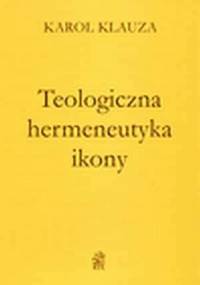 Teologiczna hermeneutyka ikony - Karol Klauza