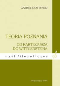 Teoria poznania od Kartezjusza do Wittgensteina - Gabriel Gottfried