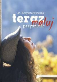 Teraz maluj przyszłość - Krzysztof Pawlina