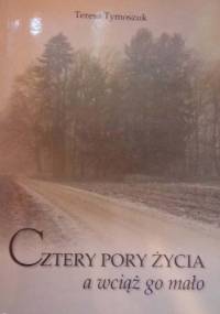 Teresa Tymoszuk Cztery Pory Życia a wciąż go mało - Teresa Tymoszuk