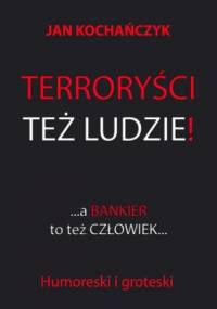 Terroryści też ludzie! A bankier to też człowiek - Jan Kochańczyk