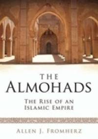 The Almohads. The Rise of an Islamic Empire - Allen J. Fromherz