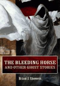 The Bleeding Horse and Other Ghost Stories - Brian J. Showers