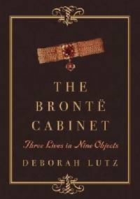 The Brontë Cabinet: Three Lives in Nine Objects - Deborah Lutz