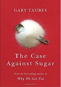 The Case Against Sugar - Gary Taubes