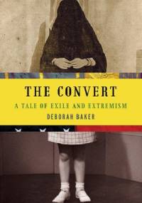 The Convert: A Tale of Exile and Extremism - Deborah Baker