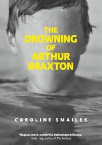 The Drowning of Arthur Braxton - Caroline Smailes