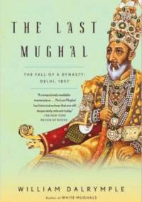 The Last Mughal. The Fall of a Dynasty, Delhi, 1857 - William Dalrymple