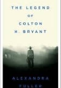 The Legend of Colton H. Bryant - Alexandra Fuller