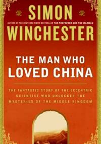 The Man Who Loved China. The Fantastic Story of the Eccentric Scientist Who Unlocked the Mysteries of the Middle Kingdom - Simon Winchester