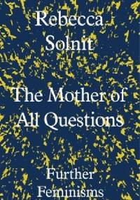 The Mother of All Questions. Further Feminisms - Rebecca Solnit