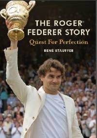 The Roger Federer Story: Quest for Perfection - René Stauffer