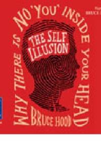 The Self Illusion: Why There is No 'You' Inside Your Head - Bruce M. Hood